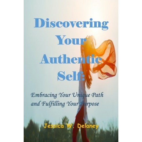 (영문도서) Discovering Your Authentic Self: Embracing Your Unique Path and Fulfilling Your Purpose. Paperback, Independently Published, English, 9798386939939