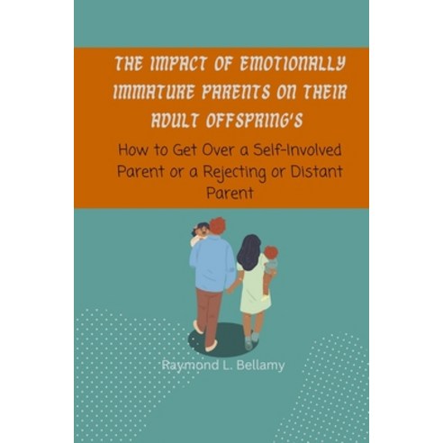 (영문도서) The Impact of Emotionally Immature Parents on their Adult Offspring''s: How to Get over a Self... Paperback, Independently Published, English, 9798869947970