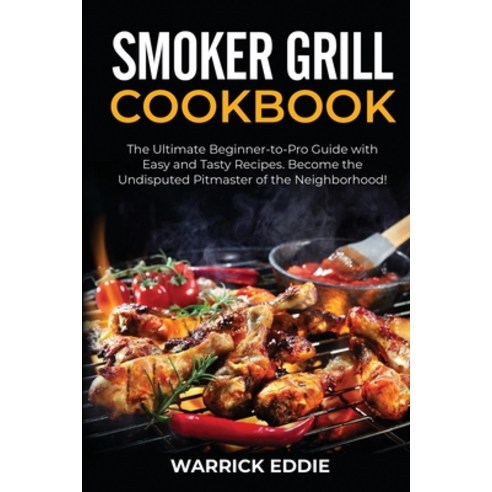(영문도서) Smoker Grill Cookbook: The Ultimate Beginner-to-Pro Guide with Easy and Tasty Recipes. Become... Paperback, Warrick Eddie, English, 9781802686876