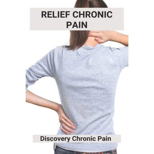 (영문도서) Relief Chronic Pain: Discovery Chronic Pain: Chronic Neck Pain Paperback, Independently Published, English, 9798501113435