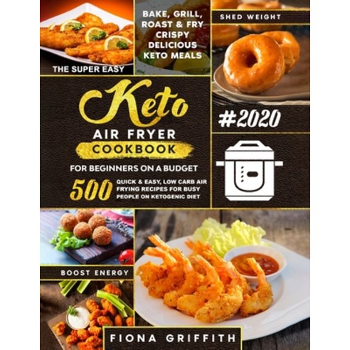 The Super Easy Keto Air Fryer Cookbook for Beginners on a Budget: 500 Quick & Easy Low Carb Air Fry... Paperback, Independently Published, English, 9798608402555