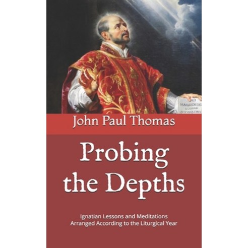Probing the Depths: Ignatian Lessons and Meditations Arranged According to the Liturgical Year Paperback, Independently Published, English, 9798687368278