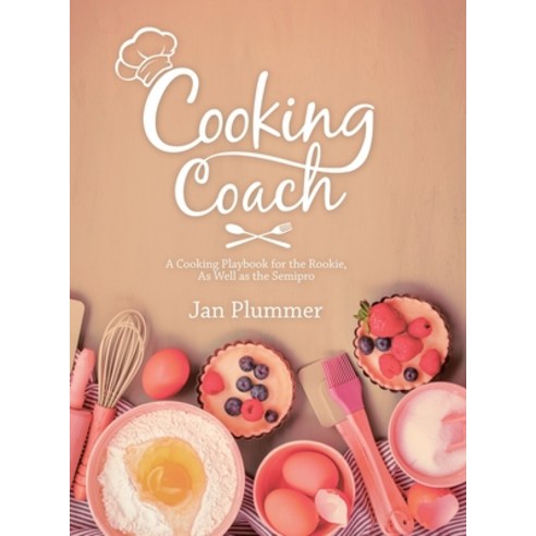 Cooking Coach: A Cooking Playbook for the Rookie as Well as the Semipro Hardcover, iUniverse