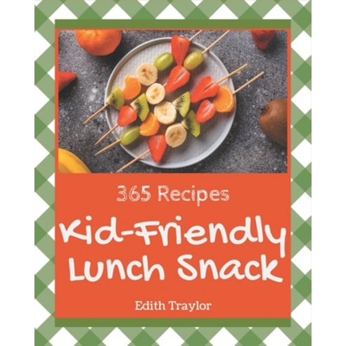 365 Kid-Friendly Lunch Snack Recipes: From The Kid-Friendly Lunch Snack Cookbook To The Table Paperback, Independently Published
