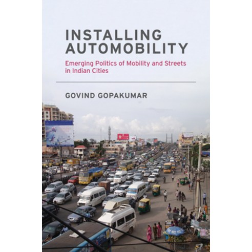 (영문도서) Installing Automobility: Emerging Politics of Mobility and Streets in Indian Cities Paperback, MIT Press, English, 9780262538916