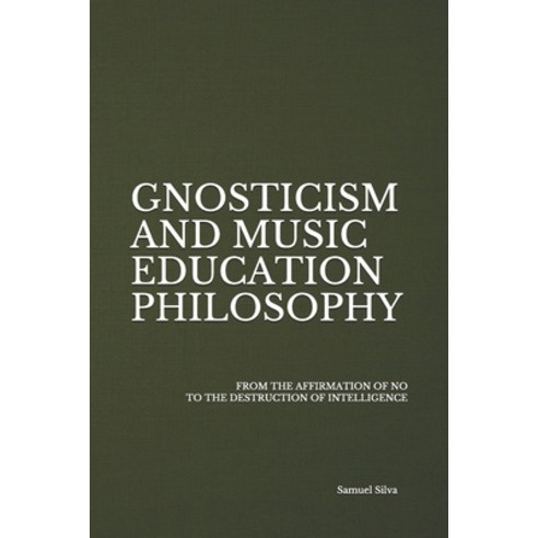 Gnosticism and Music Education Philosophy: From the Affirmation of No to the Destruction of Intellig... Paperback, Independently Published