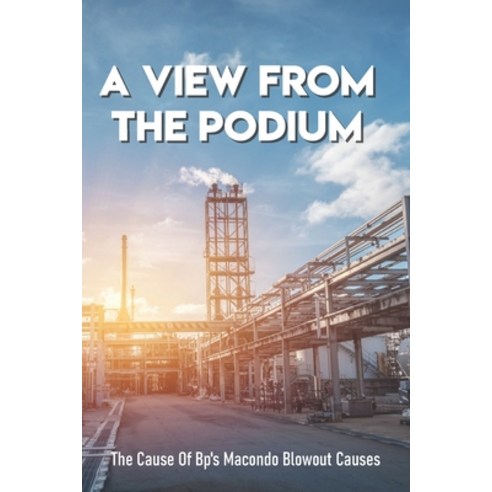 A View From The Podium: The Cause Of Bp''s Macondo Blowout Causes: Macondo Blowout Paperback, Independently Published, English, 9798717079358