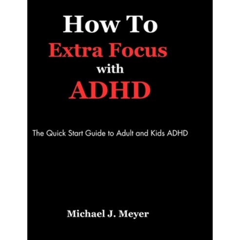 (영문도서) How to Extra Focus with ADHD: The Quick Start Guide to Adult and Kids ADHD Paperback, Independently Published, English, 9798883005540