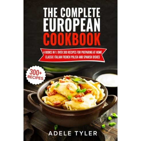 The Complete European Cookbook: 4 books in 1: Over 300 Recipes for Preparing At Home Classic Italian... Paperback, Independently Published, English, 9798732551198