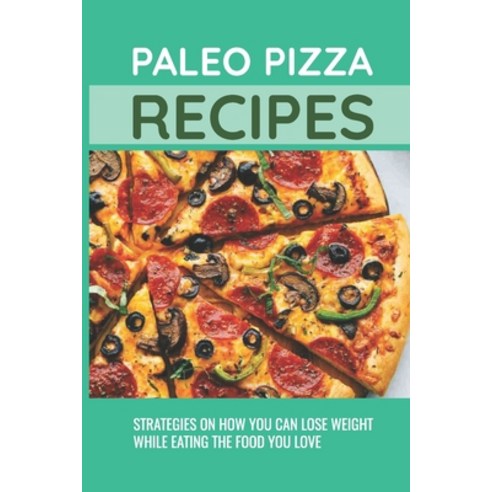 (영문도서) Paleo Pizza Recipes: Strategies On How You Can Lose Weight While Eating The Food You Love: Me... Paperback, Independently Published, English, 9798521114146