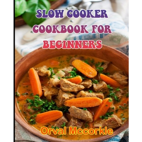 (영문도서) Slow Cooker Cookbook for Beginners: 150 recipe Delicious and Easy The Ultimate Practical Guid... Paperback, Independently Published, English, 9798532566859