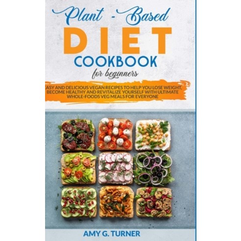 Plant-Based Diet Cookbook for Beginners: Easy and Delicious Vegan Recipes to Help You Lose Weight B... Hardcover, Amy G. Turner, English, 9781801868655
