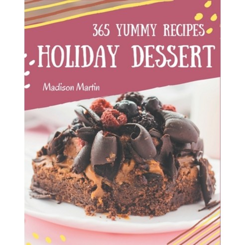 365 Yummy Holiday Dessert Recipes: Greatest Holiday Dessert Cookbook of All Time Paperback, Independently Published