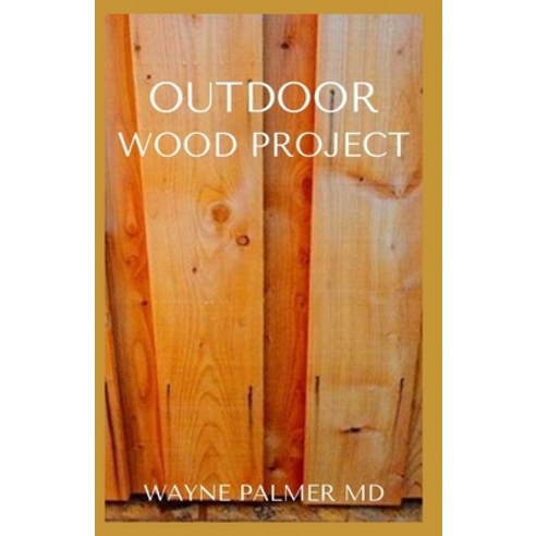 Outdoor Wood Project: Step By Step Guide To Make Garden And Outdoor Furniture Paperback, Independently Published