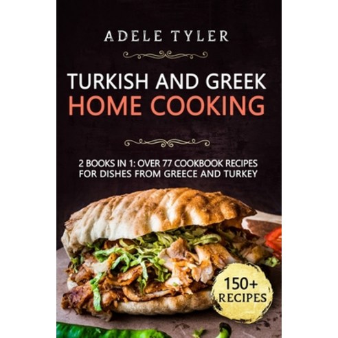 Turkish and Greek Home Cooking: 2 Books In 1: Over 77 Cookbook Recipes For Dishes From Greece And Tu... Paperback, Independently Published, English, 9798702453217