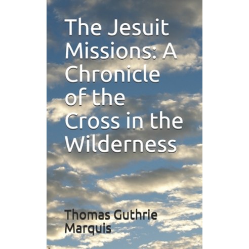 The Jesuit Missions: A Chronicle of the Cross in the Wilderness Paperback, Independently Published