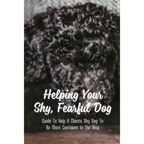 (영문도서) Helping Your Shy Fearful Dog: Guide To Help A Clients Shy Dog To Be More Confident In The Ri... Paperback, Independently Published, English, 9798549487475