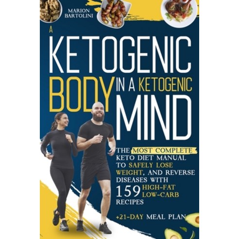 A Ketogenic Body in Ketogenic Mind: The Most Complete Keto Diet Manual To Safel