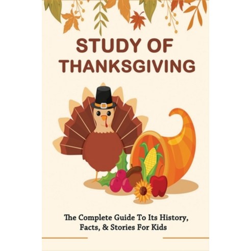 Study Of Thanksgiving: The Complete Guide To Its History Facts & Stories For Kids: Thanksgiving Hi... Paperback, Independently Published, English, 9798748665704