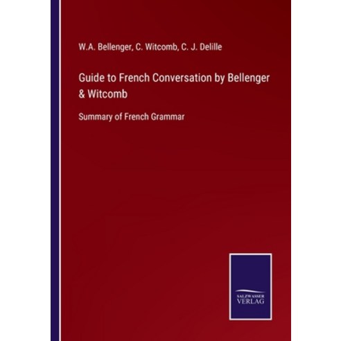(영문도서) Guide to French Conversation by Bellenger & Witcomb: Summary of French Grammar Paperback, Salzwasser-Verlag, English, 9783752564068