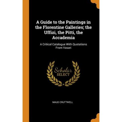 (영문도서) A Guide to the Paintings in the Florentine Galleries; the Uffizi the Pitti the Accademia: A... Hardcover, Franklin Classics, English, 9780342193608