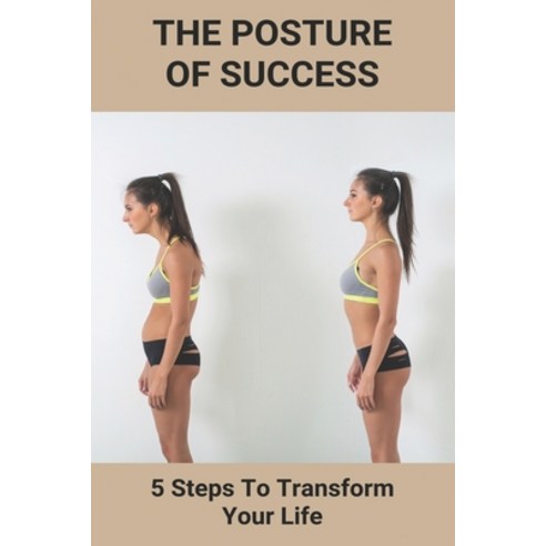 The Posture Of Success: 5 Steps To Transform Your Life: Transform Life Programs Paperback, Independently Published, English, 9798745915765