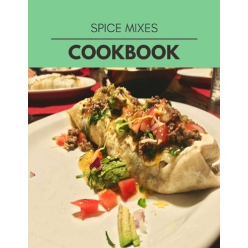 Spice Mixes Cookbook: Healthy Meal Recipes for Everyone Includes Meal Plan Food List and Getting St... Paperback, Independently Published, English, 9798693685017