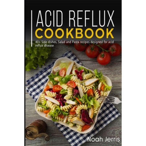 Acid Reflux Cookbook: 40+ Side dishes Salad and Pasta recipes designed for acid reflux disease Paperback, Independently Published