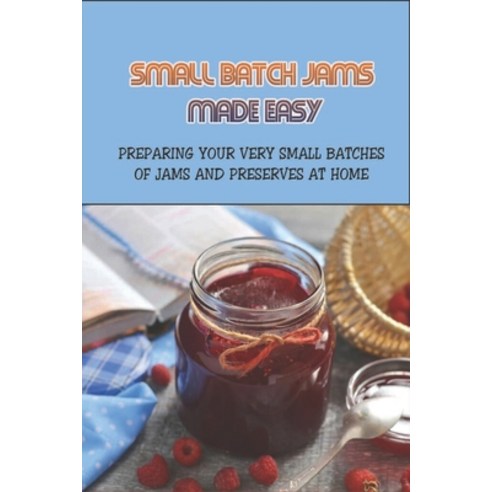(영문도서) Small Batch Jams Made Easy: Preparing Your Very Small Batches Of Jams And Preserves At Home: ... Paperback, Independently Published, English, 9798521158713