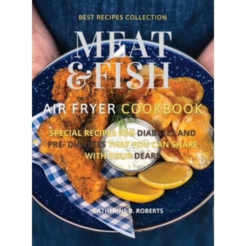 (영문도서) Meat and Fish Air Fryer Oven Cookbook: Special Pre - Diabetic and Diabetic Main Courses to Be... Hardcover, Catherine B. Roberts, English, 9781802114874