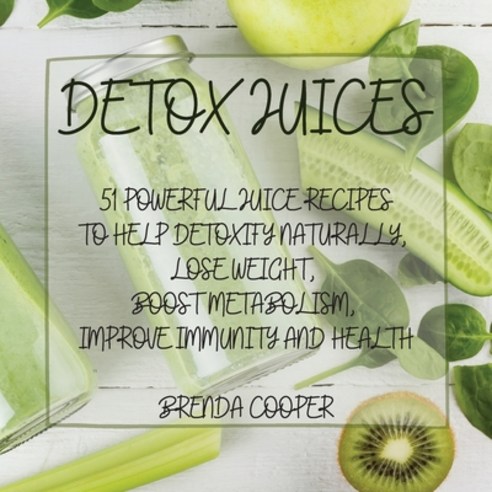(영문도서) Detox Juices: 51 Powerful Juice Recipes to Help Detoxify Naturally Lose Weight Boost Metabo... Paperback, Brenda Cooper, English, 9781803011363
