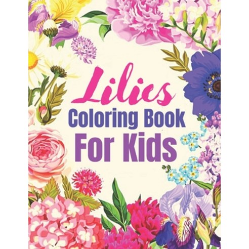 Lilies Coloring Book for Kids: Coloring Book For Kids Featuring Flowers a Variety of Flower Designs ... Paperback, Independently Published, English, 9798563866485