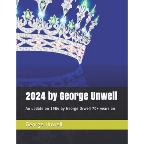 2024 by George Unwell: An update on 1984 by George Orwell 70+ years on Paperback, Independently Published, English, 9798568262459