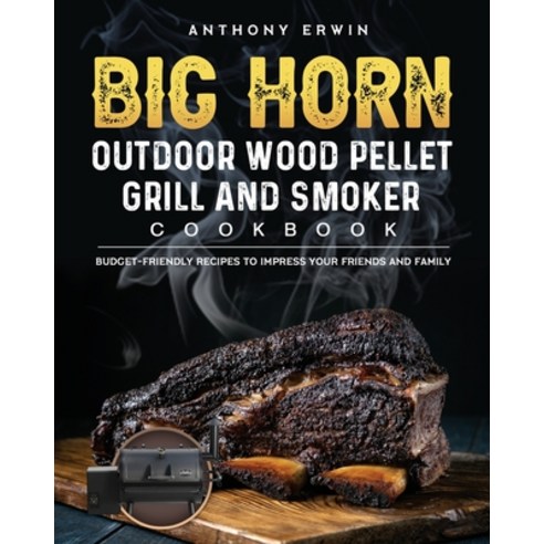 (영문도서) BIG HORN OUTDOOR Wood Pellet Grill & Smoker Cookbook: Budget-Friendly Recipes to Impress Your... Paperback, Anthony Erwin, English, 9781803201818