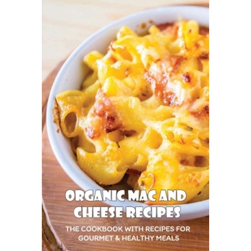 (영문도서) Organic Mac And Cheese Recipes: The Cookbook With Recipes For Gourmet & Healthy Meals: Health... Paperback, Independently Published, English, 9798528599656