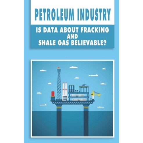 (영문도서) Petroleum Industry: Is Data About Fracking And Shale Gas Believable?: Petroleum Engineering H... Paperback, Independently Published, English, 9798726340524