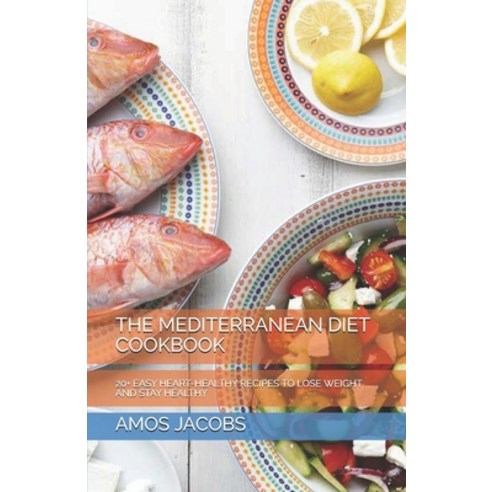The Mediterranean Diet Cookbook: 20+ Easy Heart-Healthy Recipes to Lose Weight and Stay Healthy Paperback, Independently Published