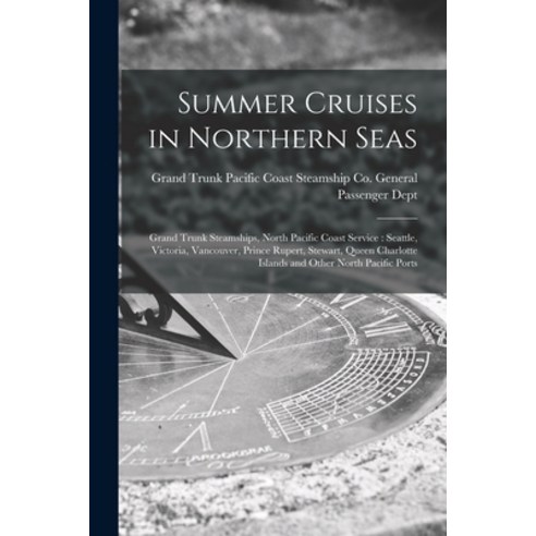 (영문도서) Summer Cruises in Northern Seas [microform]: Grand Trunk Steamships North Pacific Coast Serv... Paperback, Legare Street Press, English, 9781013301315