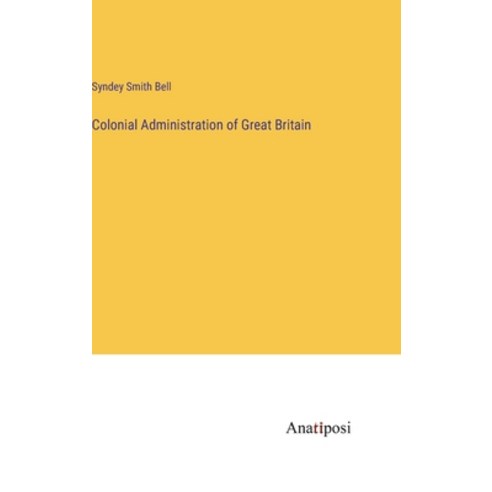 (영문도서) Colonial Administration of Great Britain Hardcover, Anatiposi Verlag, English, 9783382307530