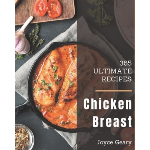 365 Ultimate Chicken Breast Recipes: A Chicken Breast Cookbook You Will Need Paperback, Independently Published