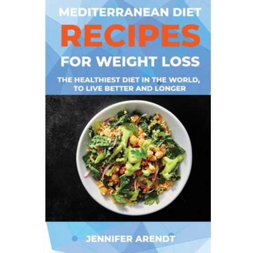 Mediterranean Diet Recipes for Weight Loss: The Healthiest Diet In The World To Live Better And Longer Paperback, Jennifer Arendt, English, 9781678061388