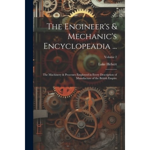 (영문도서) The Engineer''s & Mechanic''s Encyclopeadia ...: The Machinery & Processes Employed in Every De... Paperback, Legare Street Press, English, 9781021929655