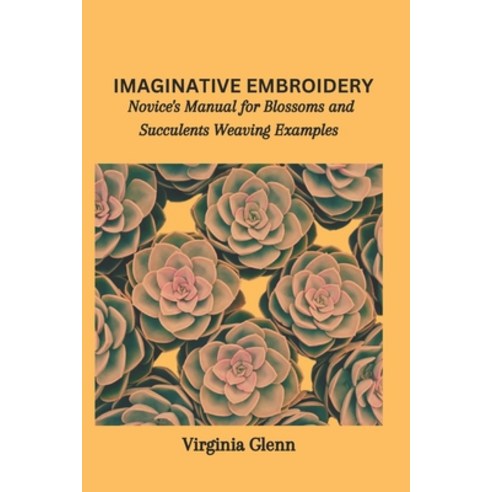 (영문도서) Imaginative Embroidery: Novice''s Manual for Blossoms and Succulents Weaving Examples Paperback, Independently Published, English, 9798866035823