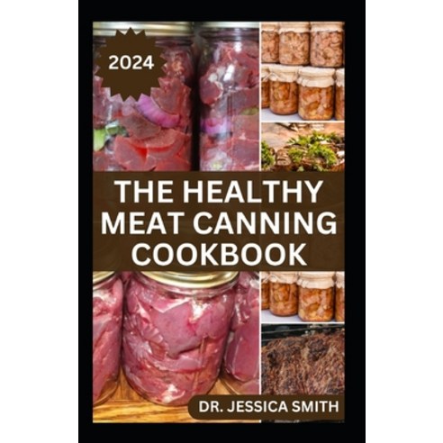 (영문도서) The Healthy Meat Canning Cookbook: A Safe and Preferred Method to Preserve Meat Poultry & Ga... Paperback, Independently Published, English, 9798878988346