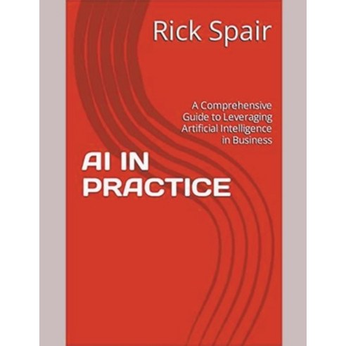 (영문도서) AI in Practice: A Comprehensive Guide to Leveraging Artificial Intelligence in Business Paperback, Rick Spair, English, 9798223410980