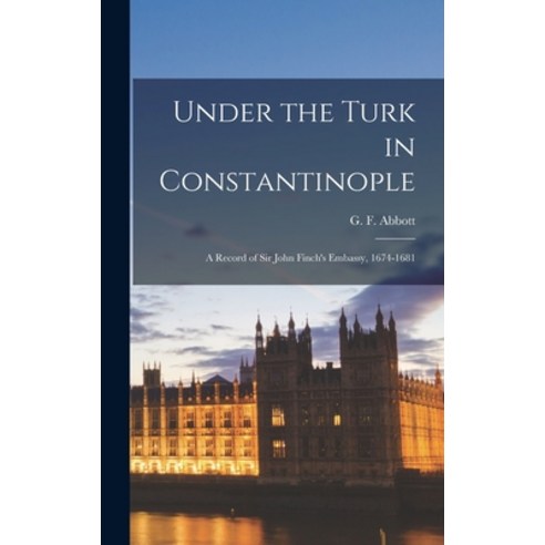 (영문도서) Under the Turk in Constantinople; A Record of Sir John Finch''s Embassy 1674-1681 Hardcover, Legare Street Press, English, 9781017089738