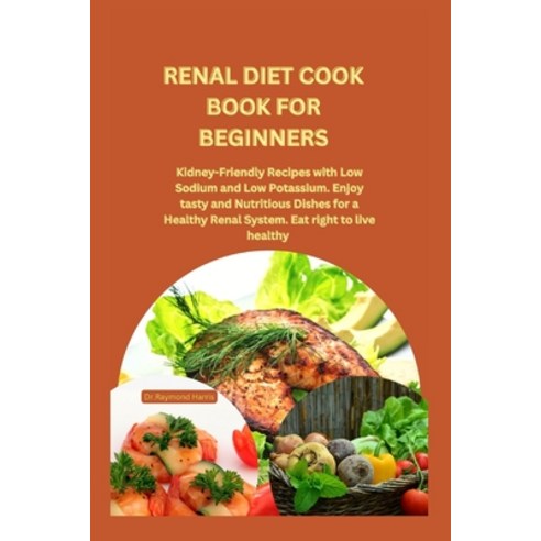 (영문도서) Renal Diet Cook Book for Beginners: Kidney-Friendly Recipes with Low Sodium and Low Potassium... Paperback, Independently Published, English, 9798869944917