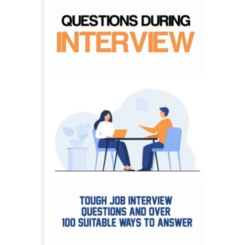 (영문도서) Questions During Interview: Tough Job Interview Questions And Over 100 Suitable Ways To Answe... Paperback, Independently Published, English, 9798517423580