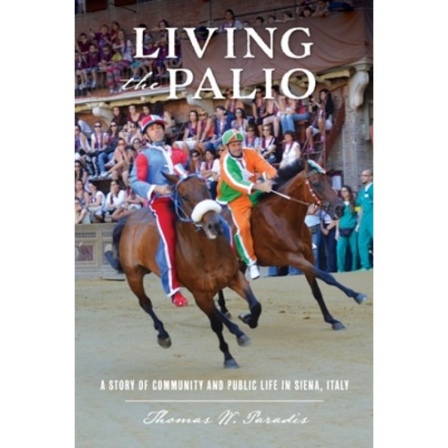 Living the Palio: A Story of Community and Public Life in Siena Italy Paperback, Thomas W. Paradis