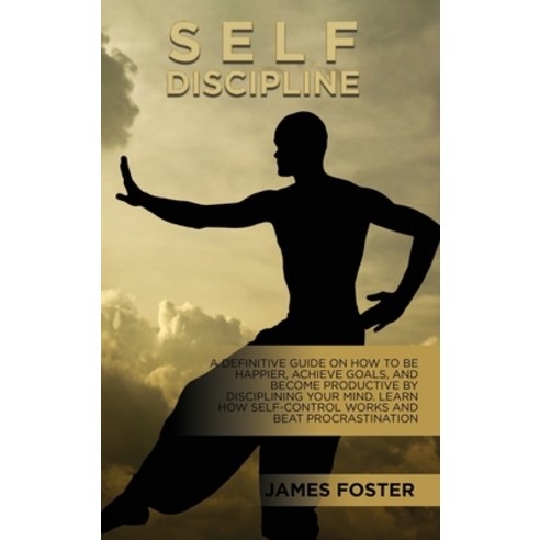 Self-Discipline: A Definitive Guide On How To Be Happier Achieve Goals And Become Productive By Di... Hardcover, James Foster, English, 9781802165722